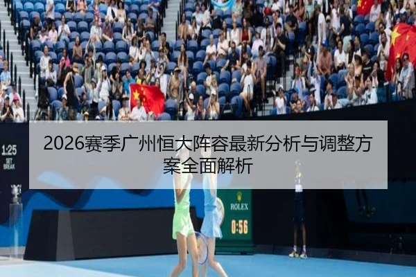 2026赛季广州恒大阵容最新分析与调整方案全面解析
